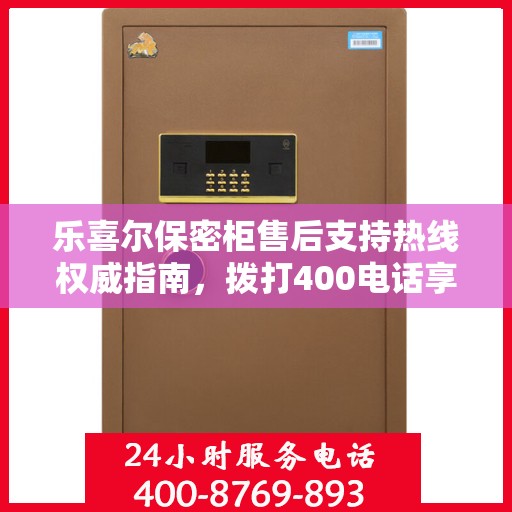 乐喜尔保密柜售后支持热线权威指南，拨打400电话享受无忧服务体验