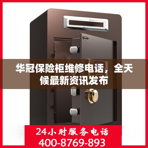 华冠保险柜维修电话，全天候最新资讯发布