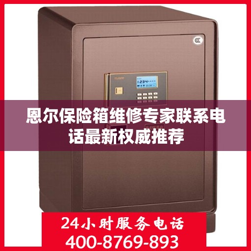 恩尔保险箱维修专家联系电话最新权威推荐