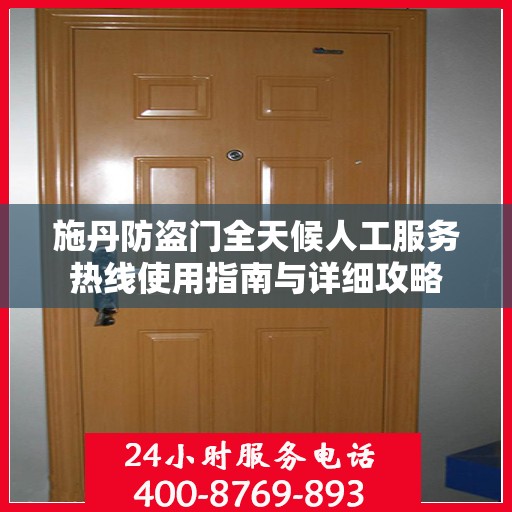 施丹防盗门全天候人工服务热线使用指南与详细攻略