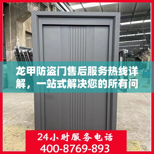 龙甲防盗门售后服务热线详解，一站式解决您的所有问题