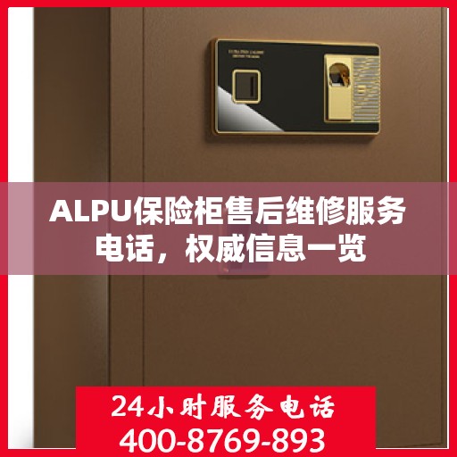 ALPU保险柜售后维修服务电话，权威信息一览
