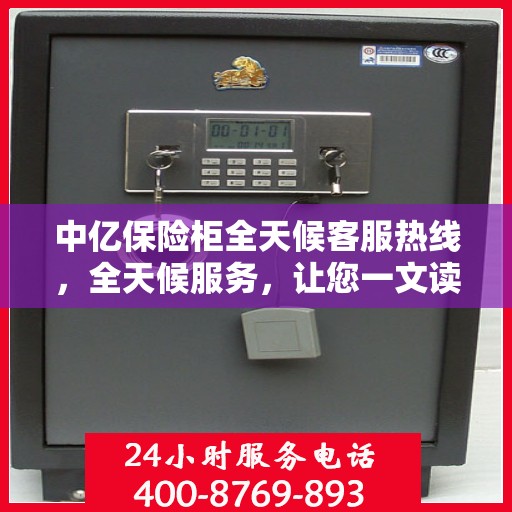 中亿保险柜全天候客服热线，全天候服务，让您一文读懂保险柜问题！