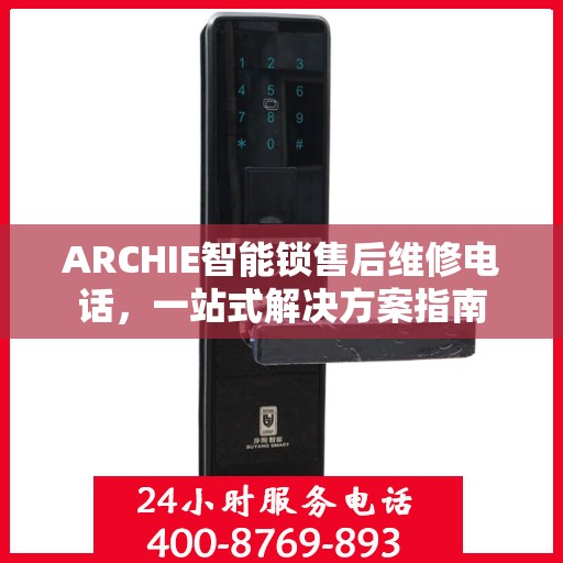 ARCHIE智能锁售后维修电话，一站式解决方案指南