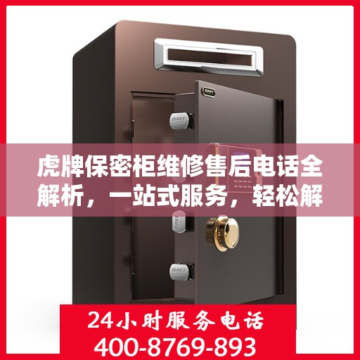 虎牌保密柜维修售后电话全解析，一站式服务，轻松解决您的维修难题
