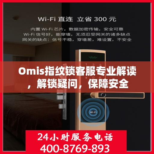 Omis指纹锁客服专业解读，解锁疑问，保障安全