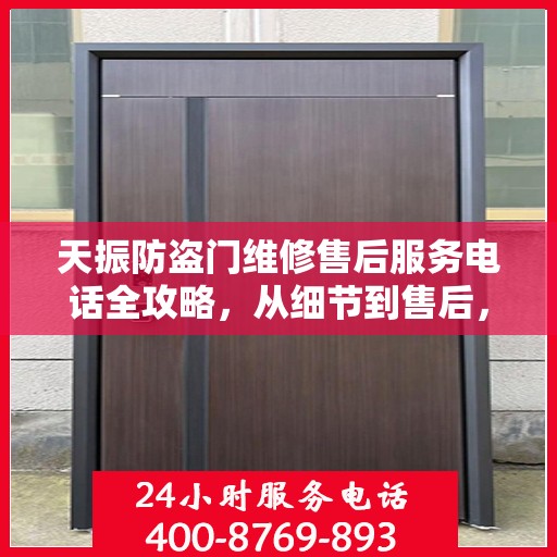 天振防盗门维修售后服务电话全攻略，从细节到售后，一站式解决方案