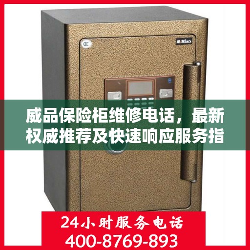 威品保险柜维修电话，最新权威推荐及快速响应服务指南