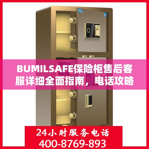 BUMILSAFE保险柜售后客服详细全面指南，电话攻略与常见问题解答