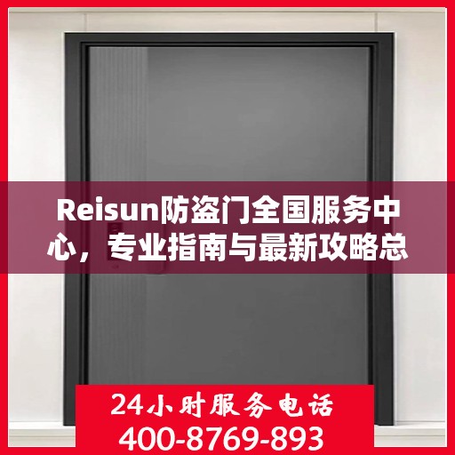 Reisun防盗门全国服务中心，专业指南与最新攻略总览