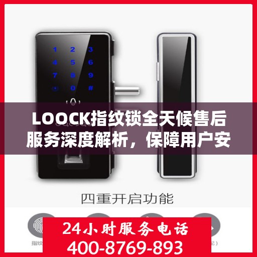 LOOCK指纹锁全天候售后服务深度解析，保障用户安全无忧体验