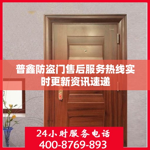 普鑫防盗门售后服务热线实时更新资讯速递