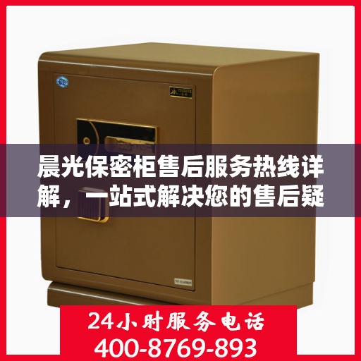晨光保密柜售后服务热线详解，一站式解决您的售后疑虑