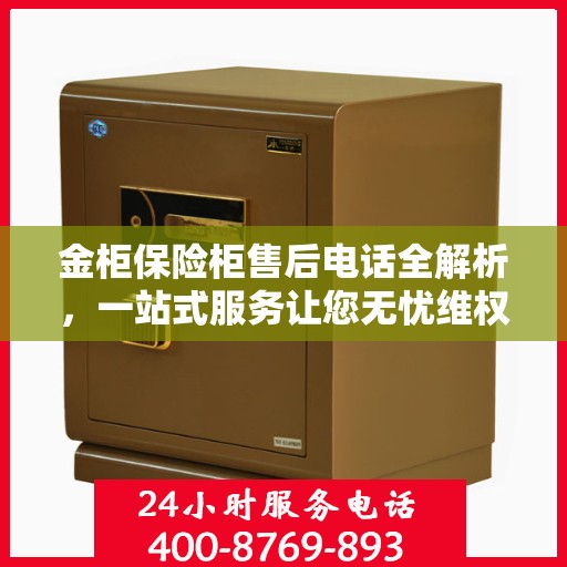 金柜保险柜售后电话全解析，一站式服务让您无忧维权