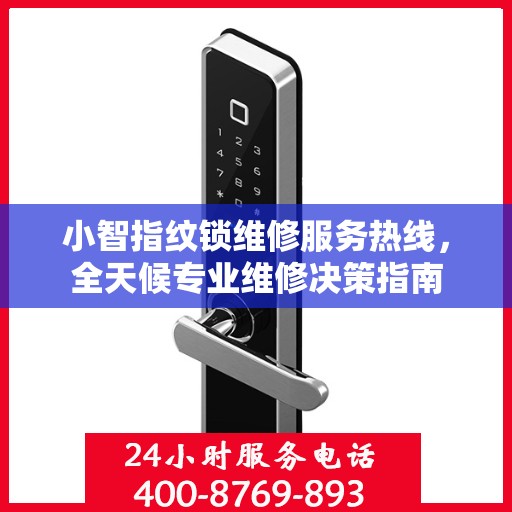 小智指纹锁维修服务热线，全天候专业维修决策指南