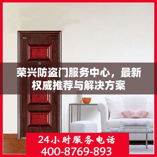 荣兴防盗门服务中心，最新权威推荐与解决方案