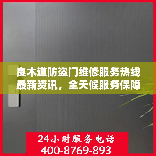 良木道防盗门维修服务热线最新资讯，全天候服务保障您的安全门户
