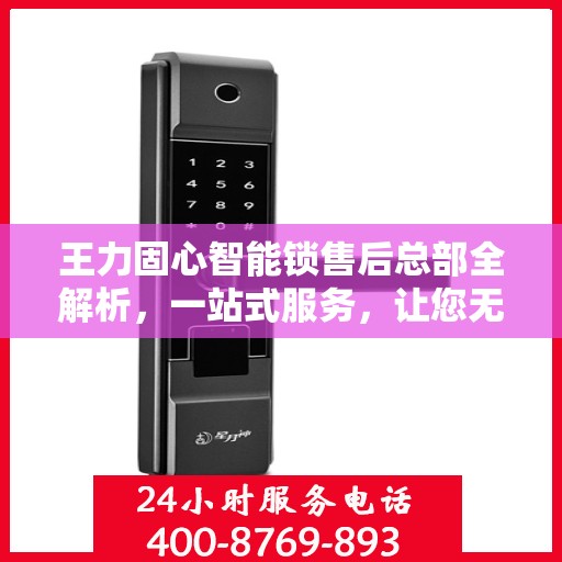 王力固心智能锁售后总部全解析，一站式服务，让您无忧购锁体验