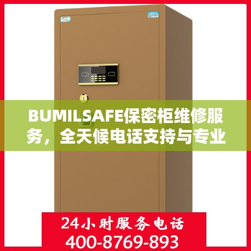 BUMILSAFE保密柜维修服务，全天候电话支持与专业维修团队权威推荐