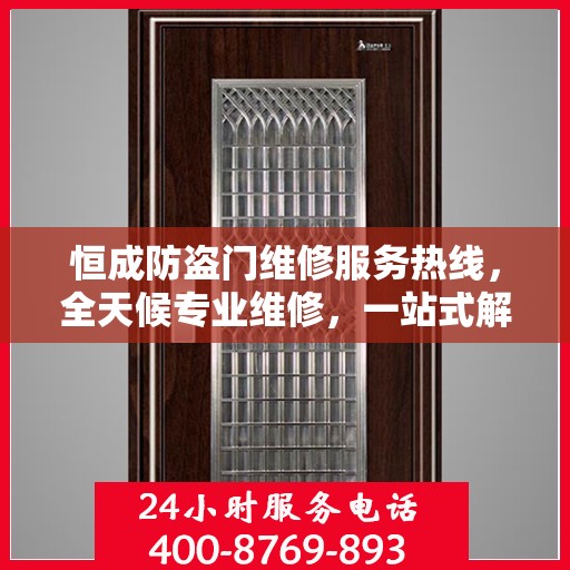 恒成防盗门维修服务热线，全天候专业维修，一站式解决您的安全门问题
