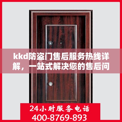 kkd防盗门售后服务热线详解，一站式解决您的售后问题