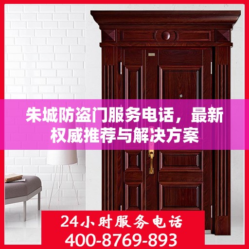 朱城防盗门服务电话，最新权威推荐与解决方案