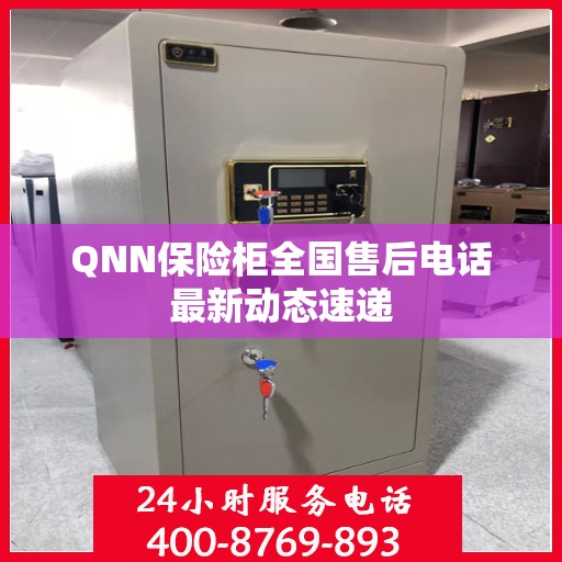 QNN保险柜全国售后电话最新动态速递