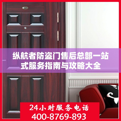 纵航者防盗门售后总部一站式服务指南与攻略大全