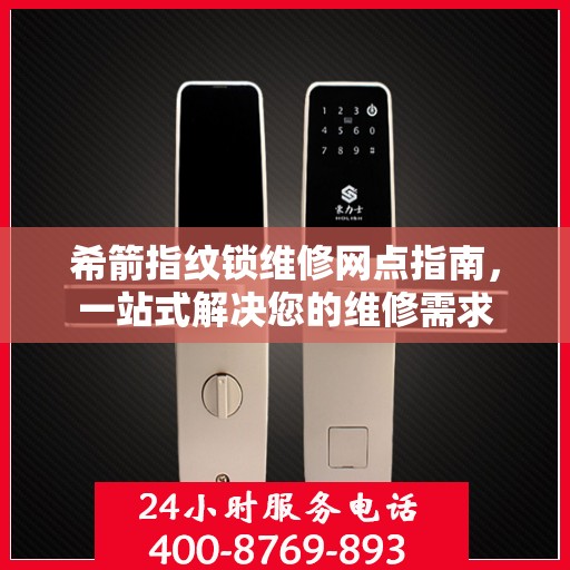 希箭指纹锁维修网点指南，一站式解决您的维修需求