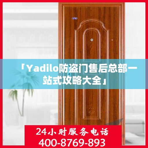 「Yadilo防盗门售后总部一站式攻略大全」