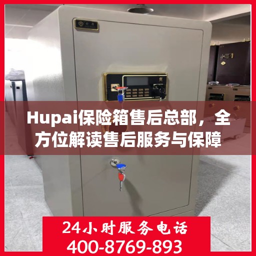 Hupai保险箱售后总部，全方位解读售后服务与保障
