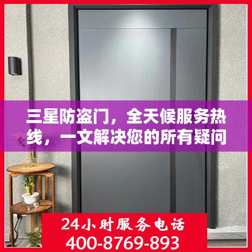 三星防盗门，全天候服务热线，一文解决您的所有疑问
