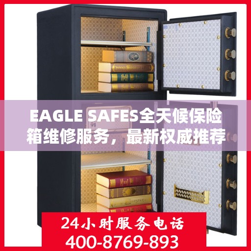 EAGLE SAFES全天候保险箱维修服务，最新权威推荐，快速响应您的需求