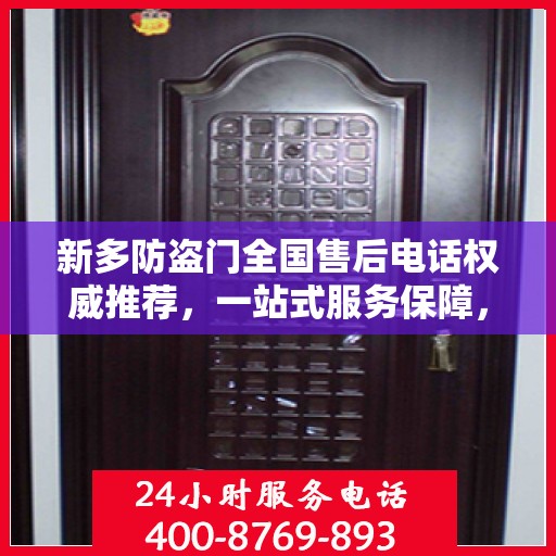 新多防盗门全国售后电话权威推荐，一站式服务保障，让您无忧！