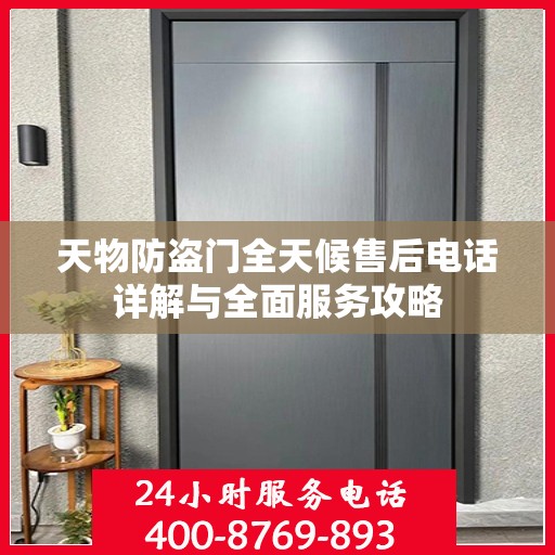 天物防盗门全天候售后电话详解与全面服务攻略