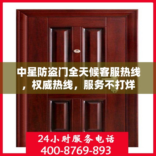 中星防盗门全天候客服热线，权威热线，服务不打烊