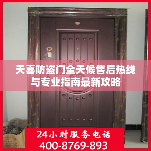 天喜防盗门全天候售后热线与专业指南最新攻略