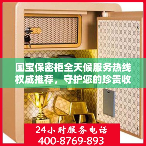 国宝保密柜全天候服务热线权威推荐，守护您的珍贵收藏