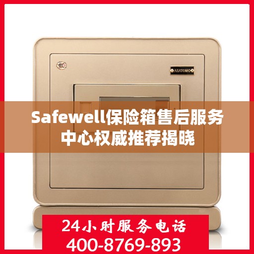 Safewell保险箱售后服务中心权威推荐揭晓