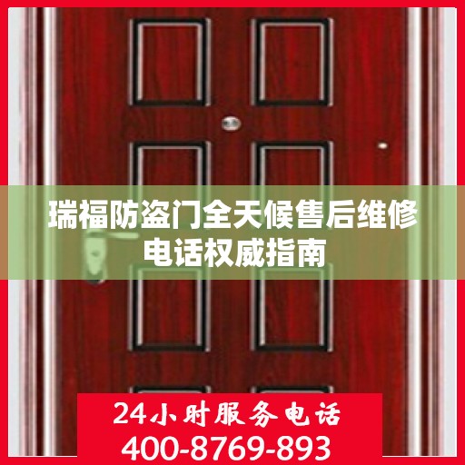 瑞福防盗门全天候售后维修电话权威指南