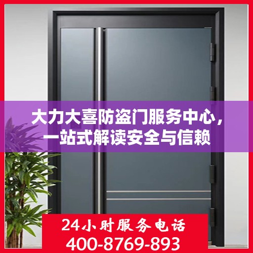 大力大喜防盗门服务中心，一站式解读安全与信赖