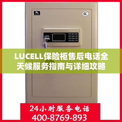 LUCELL保险柜售后电话全天候服务指南与详细攻略