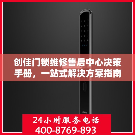 创佳门锁维修售后中心决策手册，一站式解决方案指南