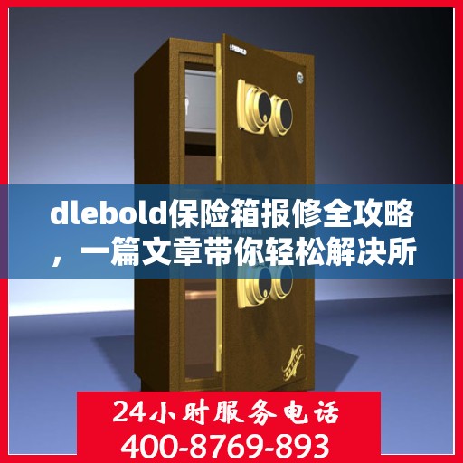 dlebold保险箱报修全攻略，一篇文章带你轻松解决所有问题