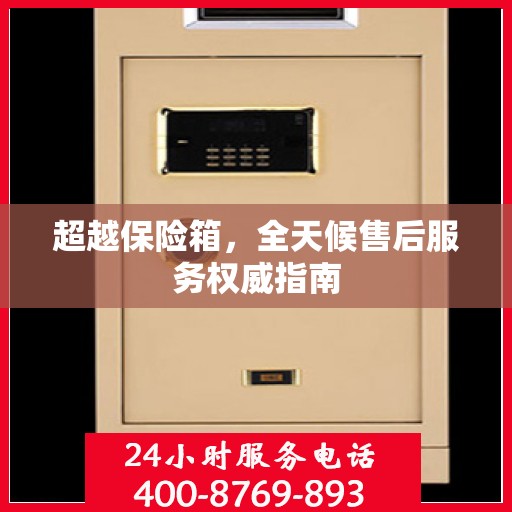 超越保险箱，全天候售后服务权威指南