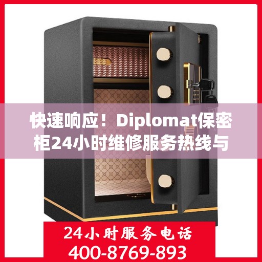 快速响应！Diplomat保密柜24小时维修服务热线与常见问题解析