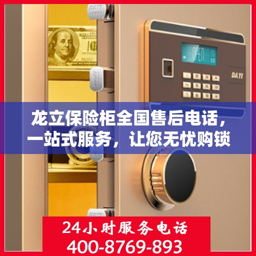 龙立保险柜全国售后电话，一站式服务，让您无忧购锁！