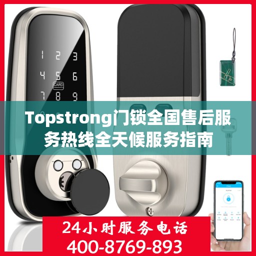 Topstrong门锁全国售后服务热线全天候服务指南