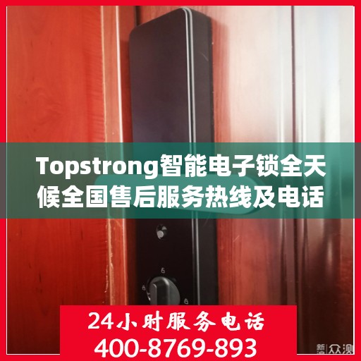 Topstrong智能电子锁全天候全国售后服务热线及电话支持标题，Topstrong智能电子锁全国售后服务热线，全天候无忧服务保障！