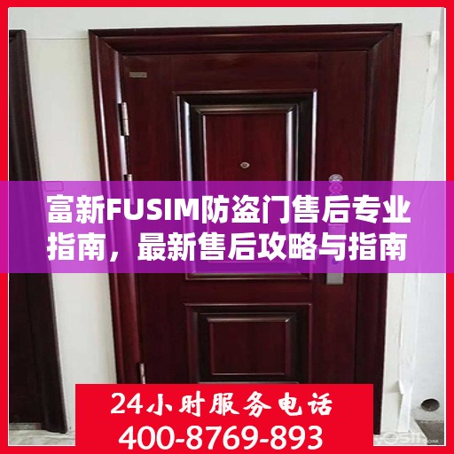富新FUSIM防盗门售后专业指南，最新售后攻略与指南